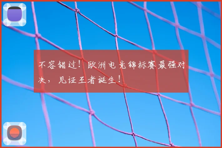 不容错过！欧洲电竞锦标赛最强对决，见证王者诞生！