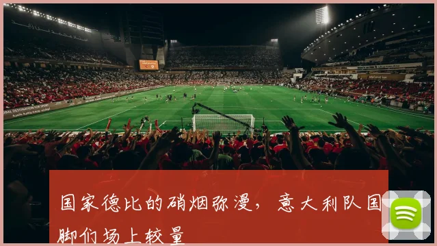 国家德比的硝烟弥漫,意大利队国脚们场上较量