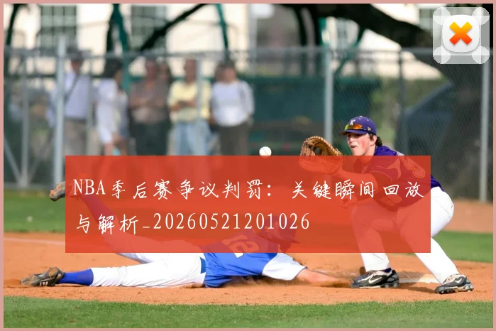 NBA季后赛争议判罚:关键瞬间回放与解析_20260521201026