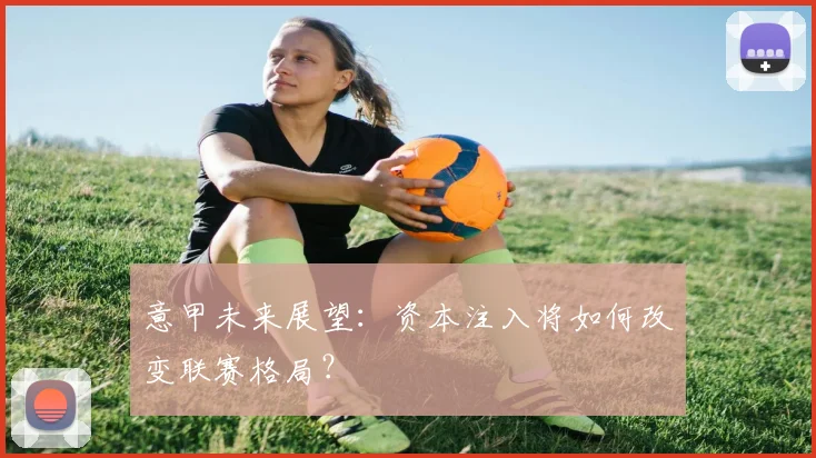 意甲未来展望:资本注入将如何改变联赛格局?