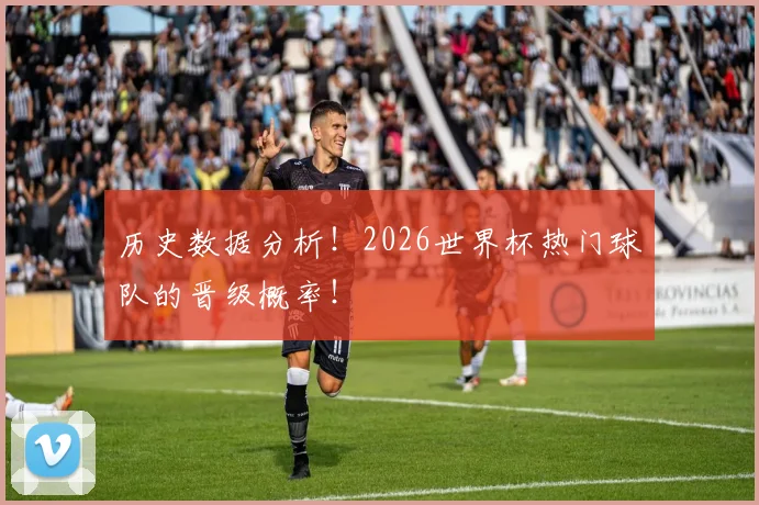 历史数据分析！2026世界杯热门球队的晋级概率！