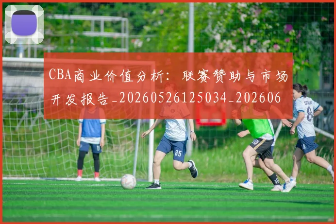 CBA商业价值分析:联赛赞助与市场开发报告_20260526125034_20260606165159