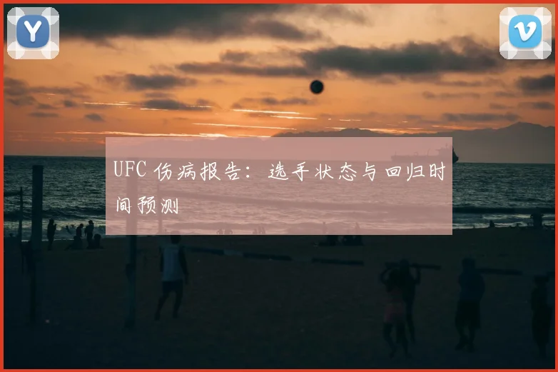 UFC 伤病报告:选手状态与回归时间预测