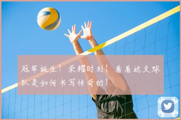 冠军诞生!荣耀时刻!看看这支球队是如何书写传奇的!
