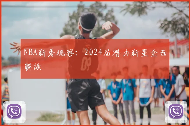 NBA新秀观察:2024届潜力新星全面解读
