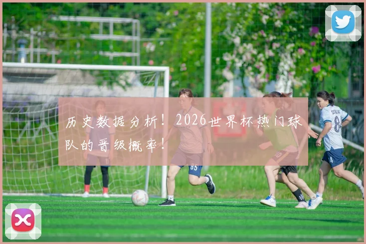 历史数据分析！2026世界杯热门球队的晋级概率！