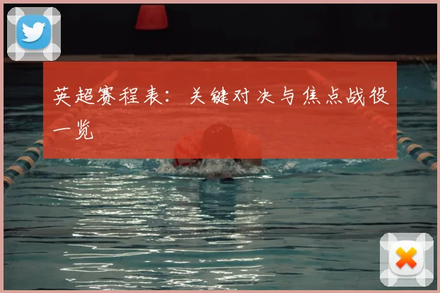 英超赛程表:关键对决与焦点战役一览
