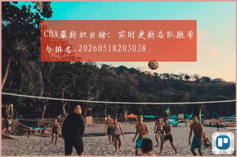 CBA最新积分榜:实时更新各队胜率与排名_20260518203038