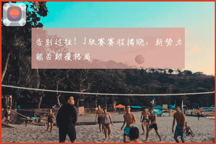 告别过往!J联赛赛程揭晓,新势力能否颠覆格局