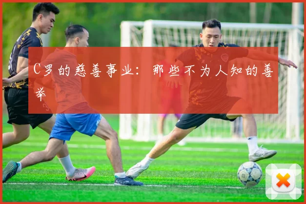 C罗的慈善事业:那些不为人知的善举