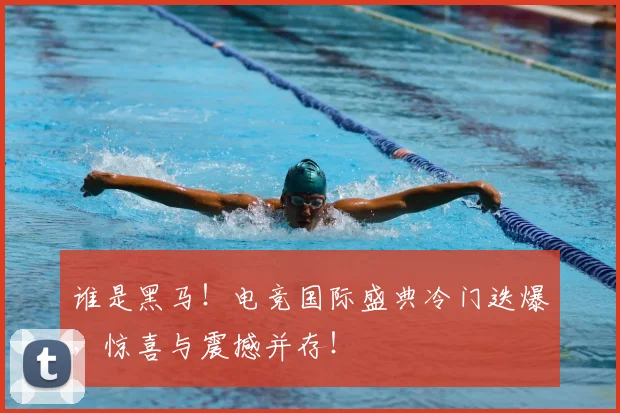 谁是黑马！电竞国际盛典冷门迭爆，惊喜与震撼并存！
