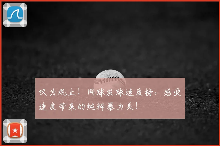 叹为观止！网球发球速度榜，感受速度带来的纯粹暴力美！