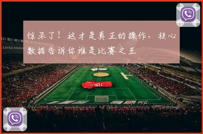 惊呆了！这才是真正的操作，核心数据告诉你谁是比赛之王