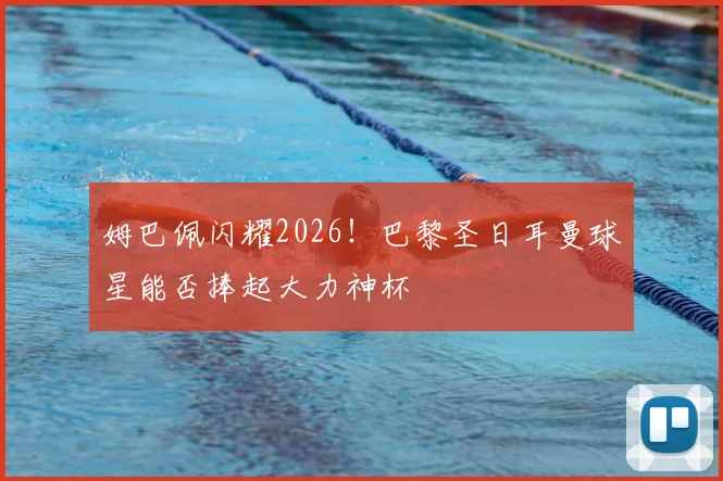 姆巴佩闪耀2026!巴黎圣日耳曼球星能否捧起大力神杯