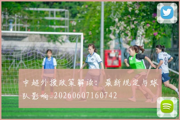中超外援政策解读:最新规定与球队影响_20260607160742