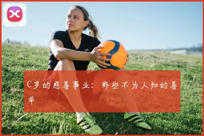 C罗的慈善事业：那些不为人知的善举