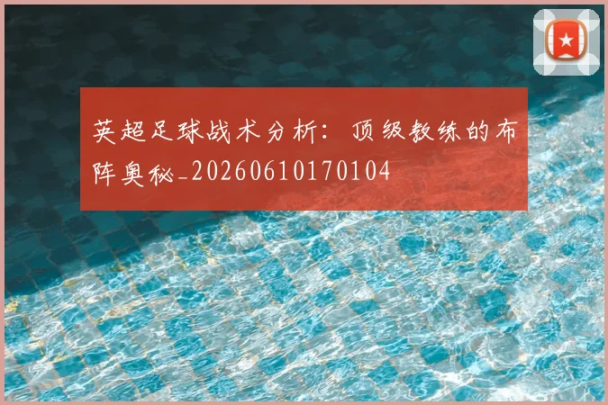英超足球战术分析:顶级教练的布阵奥秘_20260610170104