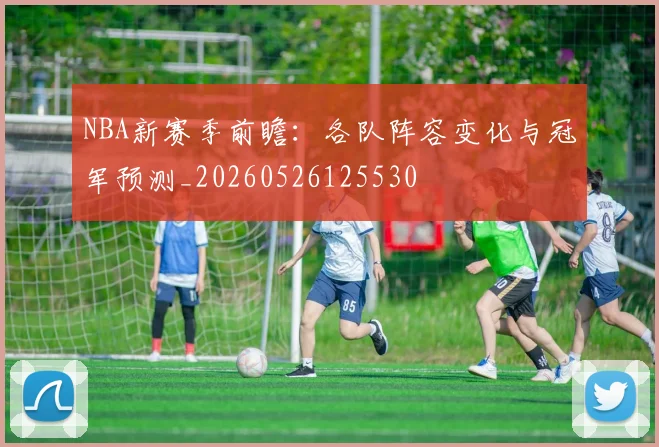 NBA新赛季前瞻:各队阵容变化与冠军预测_20260526125530