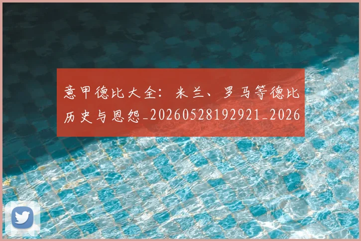 意甲德比大全:米兰、罗马等德比历史与恩怨_20260528192921_20260609193907