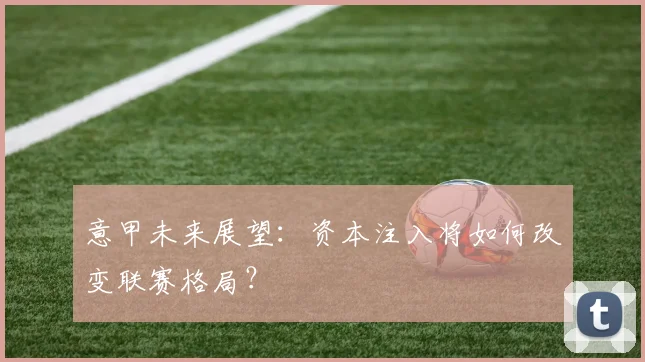 意甲未来展望:资本注入将如何改变联赛格局?