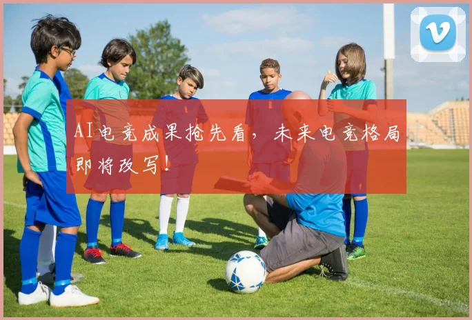 AI电竞成果抢先看,未来电竞格局即将改写!